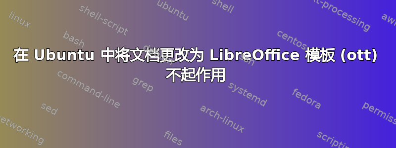 在 Ubuntu 中将文档更改为 LibreOffice 模板 (ott) 不起作用