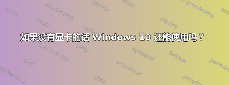 如果没有显卡的话 Windows 10 还能使用吗？