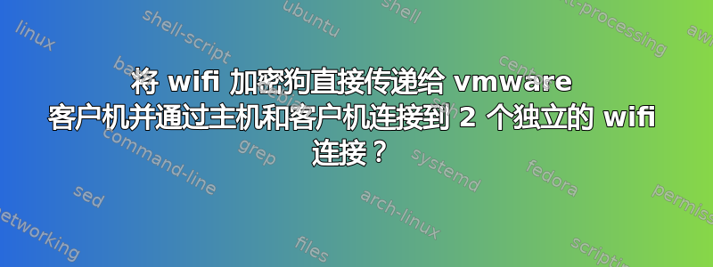 将 wifi 加密狗直接传递给 vmware 客户机并通过主机和客户机连接到 2 个独立的 wifi 连接？