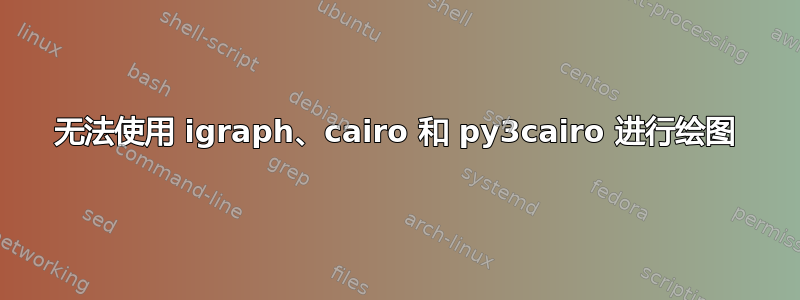 无法使用 igraph、cairo 和 py3cairo 进行绘图