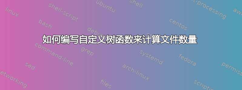 如何编写自定义树函数来计算文件数量