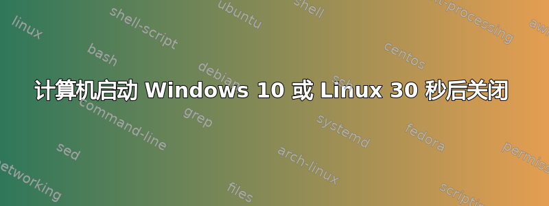 计算机启动 Windows 10 或 Linux 30 秒后关闭