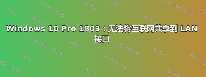 Windows 10 Pro 1803：无法将互联网共享到 LAN 接口