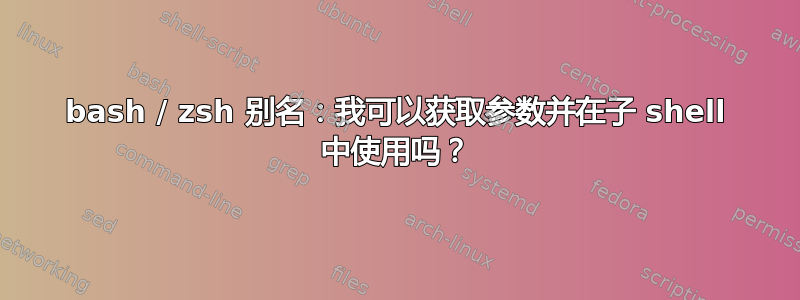 bash / zsh 别名：我可以获取参数并在子 shell 中使用吗？