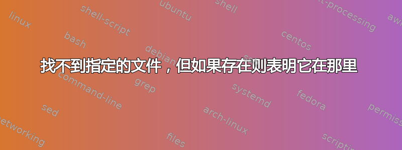 找不到指定的文件，但如果存在则表明它在那里