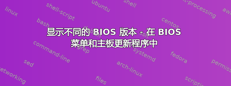 显示不同的 BIOS 版本 - 在 BIOS 菜单和主板更新程序中