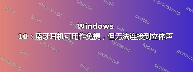 Windows 10：蓝牙耳机可用作免提，但无法连接到立体声