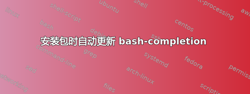 安装包时自动更新 bash-completion