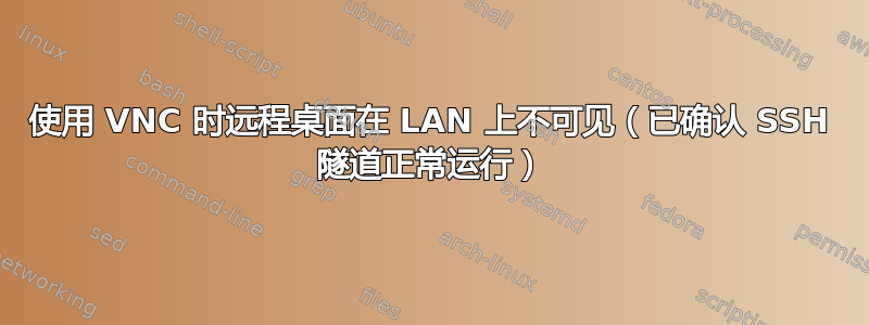 使用 VNC 时远程桌面在 LAN 上不可见（已确认 SSH 隧道正常运行）