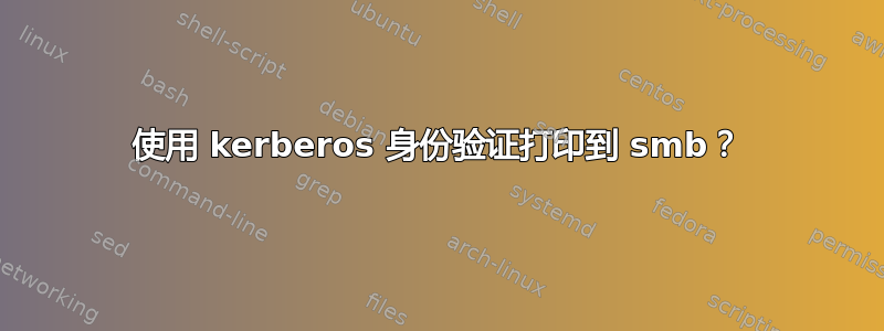 使用 kerberos 身份验证打印到 smb？