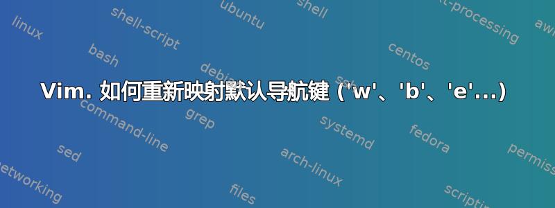 Vim. 如何重新映射默认导航键 ('w'、'b'、'e'...)