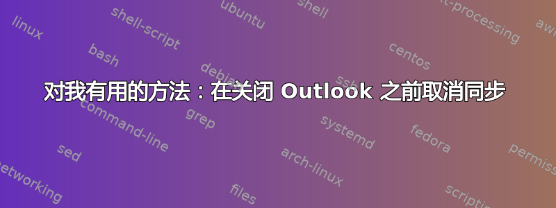 对我有用的方法：在关闭 Outlook 之前取消同步