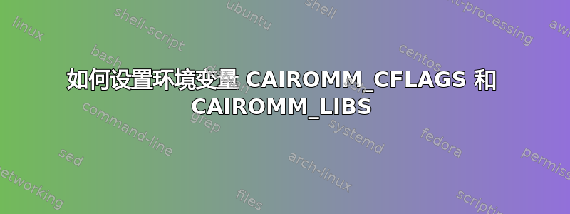 如何设置环境变量 CAIROMM_CFLAGS 和 CAIROMM_LIBS