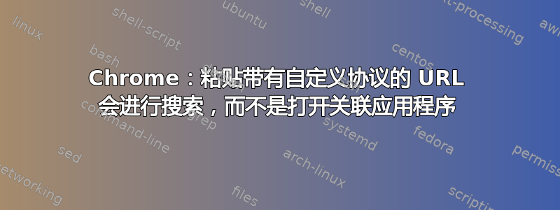 Chrome：粘贴带有自定义协议的 URL 会进行搜索，而不是打开关联应用程序