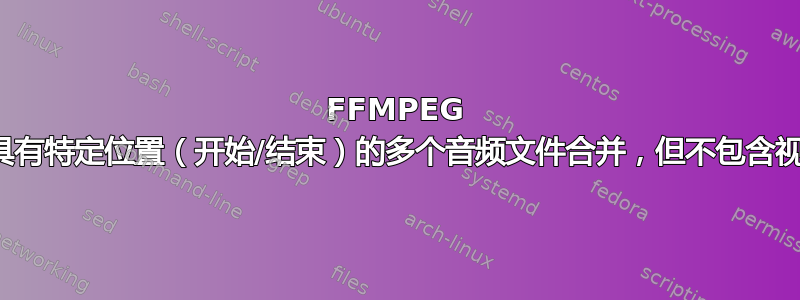 FFMPEG 将视频中具有特定位置（开始/结束）的多个音频文件合并，但不包含视频的音频