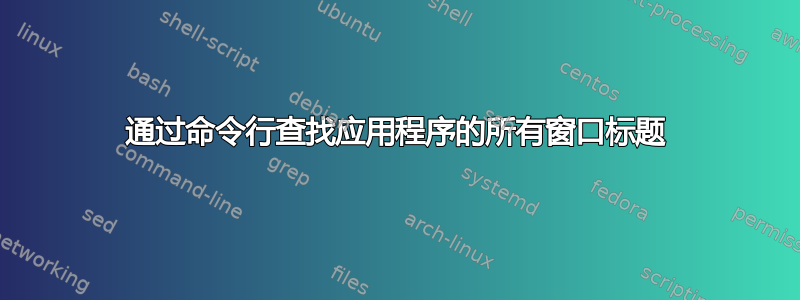 通过命令行查找应用程序的所有窗口标题