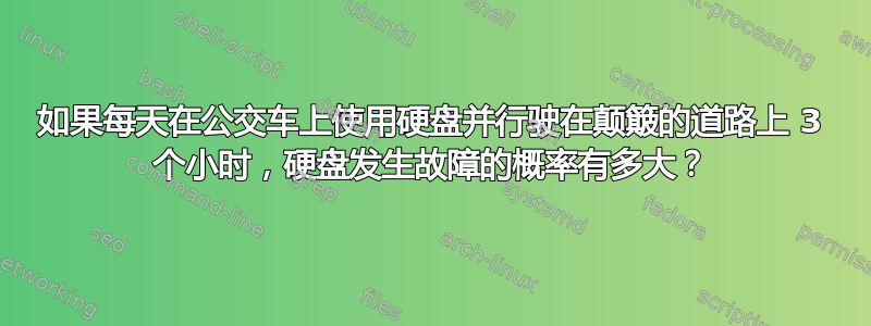 如果每天在公交车上使用硬盘并行驶在颠簸的道路上 3 个小时，硬盘发生故障的概率有多大？