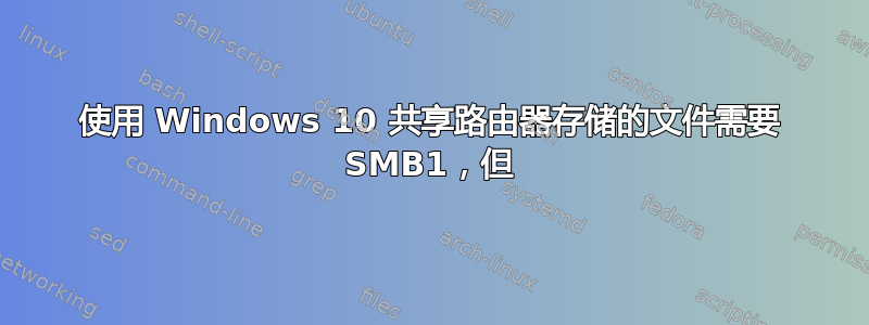 使用 Windows 10 共享路由器存储的文件需要 SMB1，但