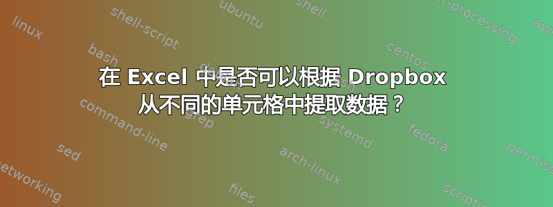 在 Excel 中是否可以根据 Dropbox 从不同的单元格中提取数据？