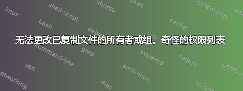 无法更改已复制文件的所有者或组。奇怪的权限列表