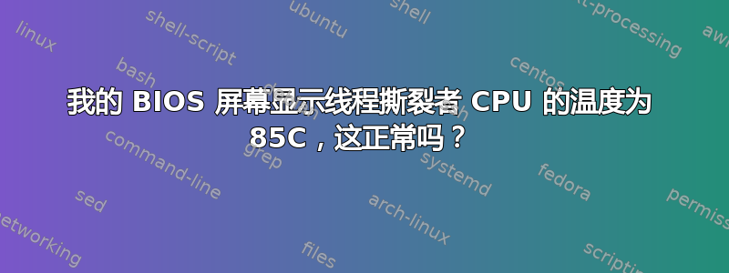 我的 BIOS 屏幕显示线程撕裂者 CPU 的温度为 85C，这正常吗？