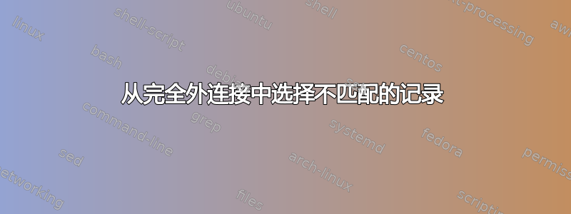 从完全外连接中选择不匹配的记录