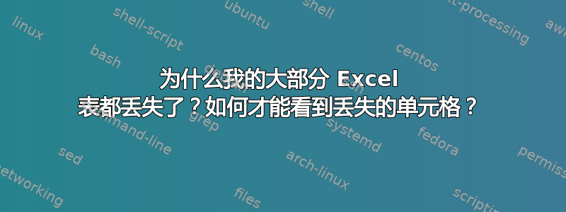 为什么我的大部分 Excel 表都丢失了？如何才能看到丢失的单元格？