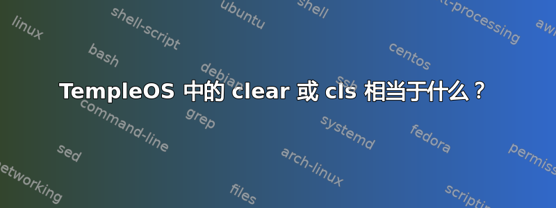 TempleOS 中的 clear 或 cls 相当于什么？