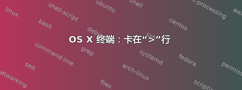 OS X 终端：卡在“>”行