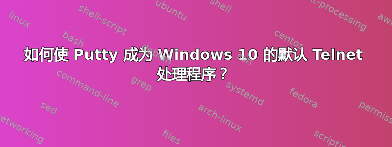 如何使 Putty 成为 Windows 10 的默认 Telnet 处理程序？