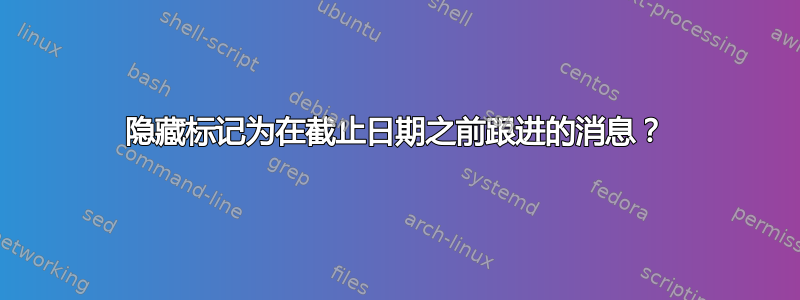 隐藏标记为在截止日期之前跟进的消息？