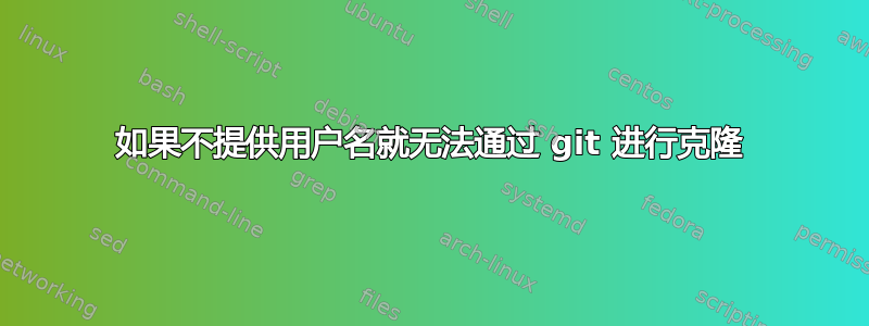 如果不提供用户名就无法通过 git 进行克隆