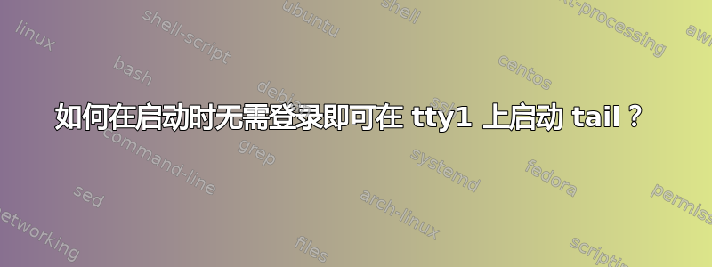 如何在启动时无需登录即可在 tty1 上启动 tail？