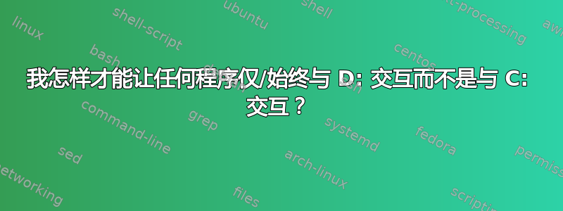 我怎样才能让任何程序仅/始终与 D: 交互而不是与 C: 交互？