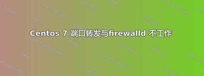 Centos 7 端口转发与firewalld 不工作