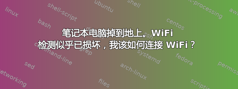 笔记本电脑掉到地上。WiFi 检测似乎已损坏，我该如何连接 WiFi？