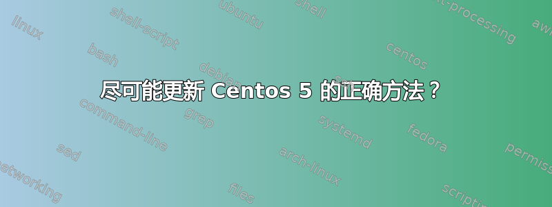 尽可能更新 Centos 5 的正确方法？