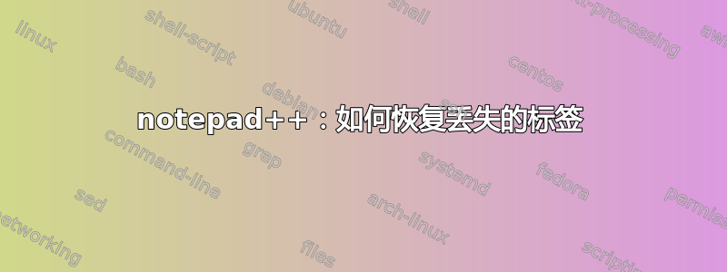 notepad++：如何恢复丢失的标签