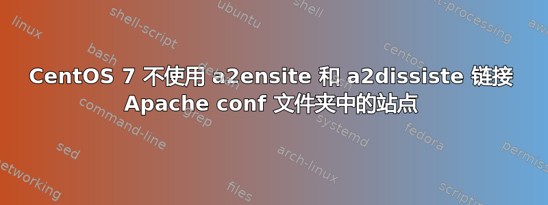 CentOS 7 不使用 a2ensite 和 a2dissiste 链接 Apache conf 文件夹中的站点