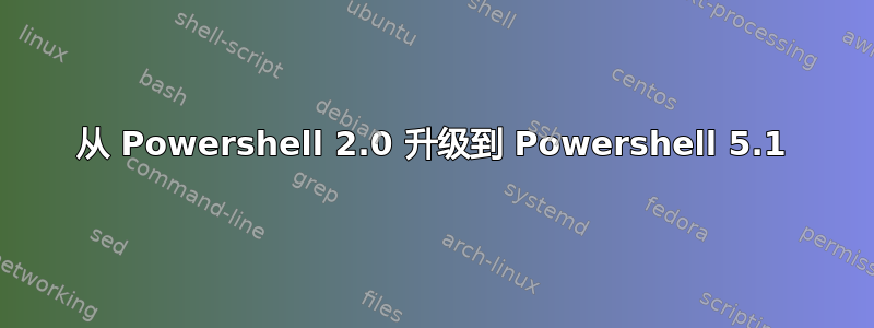 从 Powershell 2.0 升级到 Powershell 5.1