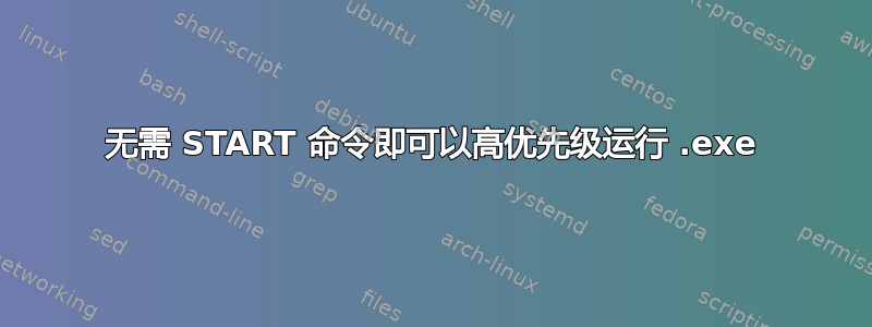 无需 START 命令即可以高优先级运行 .exe