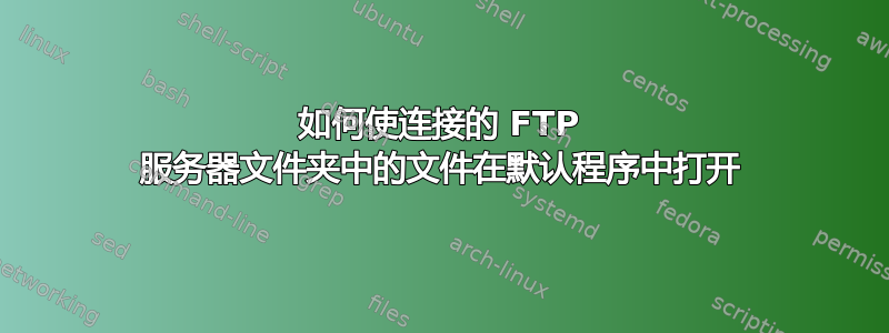 如何使连接的 FTP 服务器文件夹中的文件在默认程序中打开