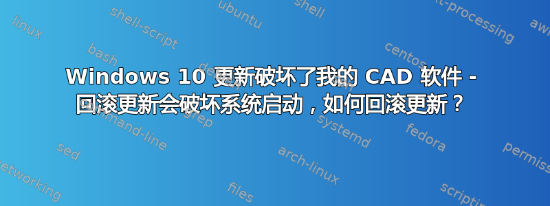 Windows 10 更新破坏了我的 CAD 软件 - 回滚更新会破坏系统启动，如何回滚更新？