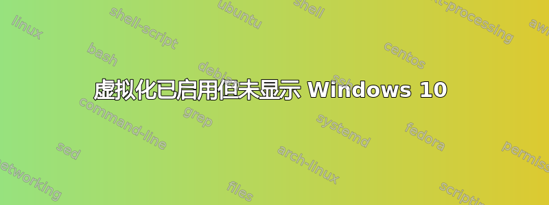 虚拟化已启用但未显示 Windows 10