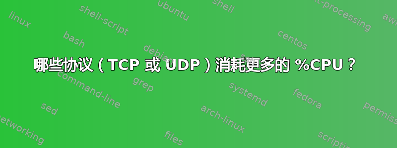 哪些协议（TCP 或 UDP）消耗更多的 %CPU？