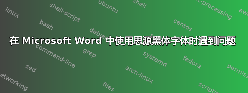 在 Microsoft Word 中使用思源黑体字体时遇到问题