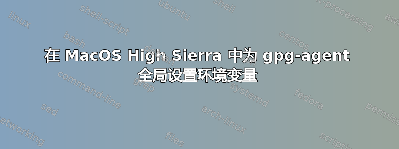 在 MacOS High Sierra 中为 gpg-agent 全局设置环境变量