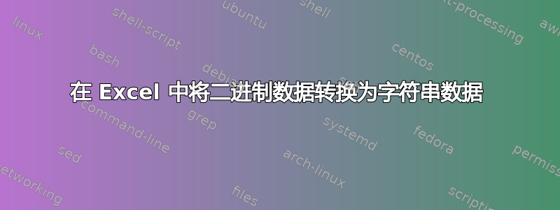 在 Excel 中将二进制数据转换为字符串数据