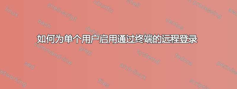 如何为单个用户启用通过终端的远程登录