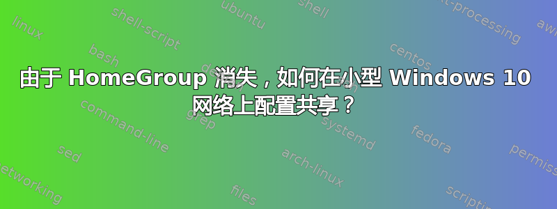 由于 HomeGroup 消失，如何在小型 Windows 10 网络上配置共享？